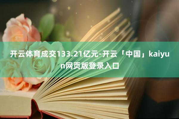 开云体育成交133.21亿元-开云「中国」kaiyun网页版登录入口