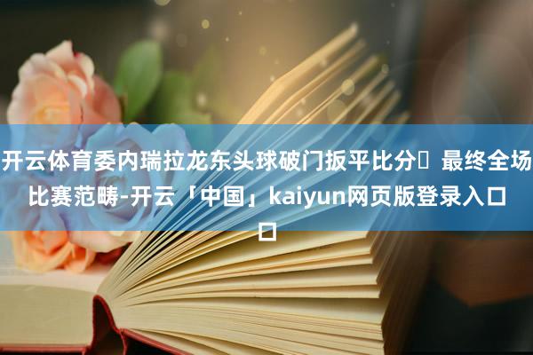 开云体育委内瑞拉龙东头球破门扳平比分	最终全场比赛范畴-开云「中国」kaiyun网页版登录入口