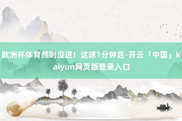 欧洲杯体育然则没进！这球1分钟后-开云「中国」kaiyun网页版登录入口