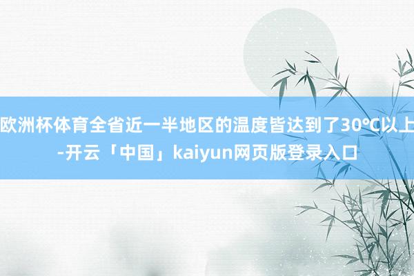 欧洲杯体育全省近一半地区的温度皆达到了30℃以上-开云「中国」kaiyun网页版登录入口