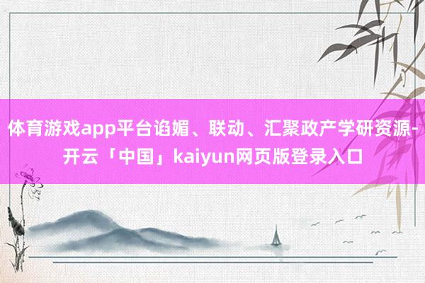 体育游戏app平台谄媚、联动、汇聚政产学研资源-开云「中国」kaiyun网页版登录入口