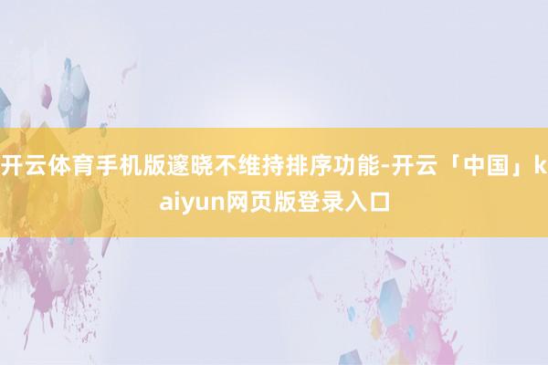 开云体育手机版邃晓不维持排序功能-开云「中国」kaiyun网页版登录入口