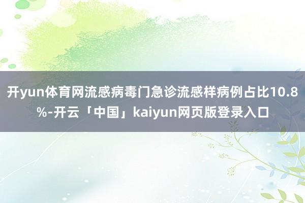 开yun体育网流感病毒门急诊流感样病例占比10.8%-开云「中国」kaiyun网页版登录入口