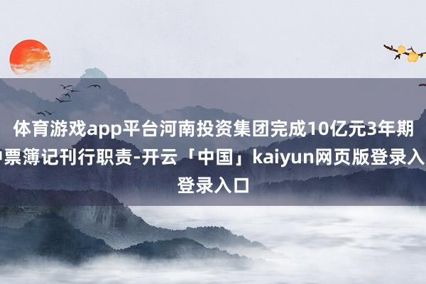 体育游戏app平台河南投资集团完成10亿元3年期中票簿记刊行职责-开云「中国」kaiyun网页版登录入口