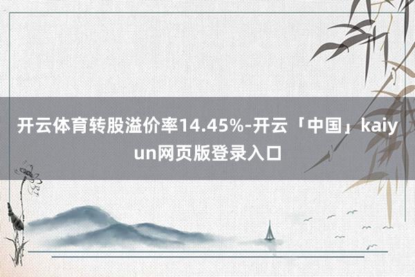 开云体育转股溢价率14.45%-开云「中国」kaiyun网页版登录入口