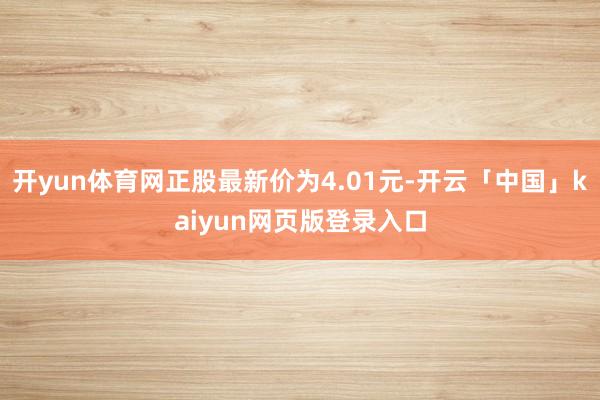 开yun体育网正股最新价为4.01元-开云「中国」kaiyun网页版登录入口